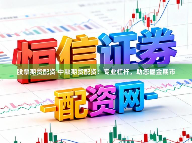 股票期货配资 中融期货配资：专业杠杆，助您掘金期市