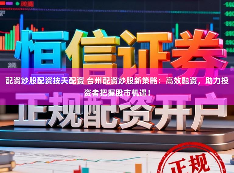 配资炒股配资按天配资 台州配资炒股新策略：高效融资，助力投资者把握股市机遇！