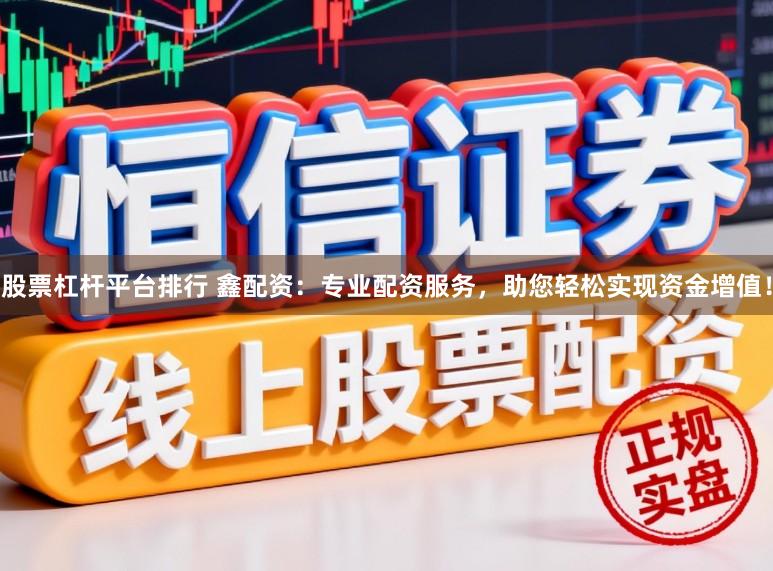 股票杠杆平台排行 鑫配资：专业配资服务，助您轻松实现资金增值！