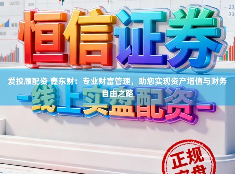 爱投顾配资 鑫东财：专业财富管理，助您实现资产增值与财务自由之路