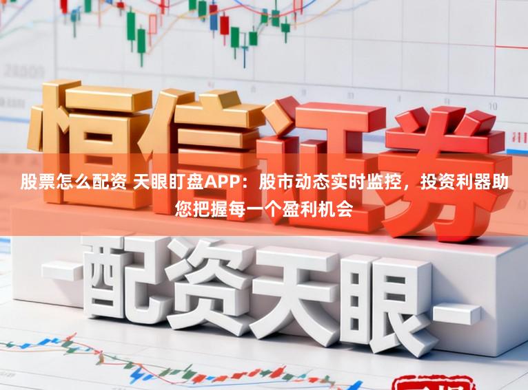 股票怎么配资 天眼盯盘APP：股市动态实时监控，投资利器助您把握每一个盈利机会