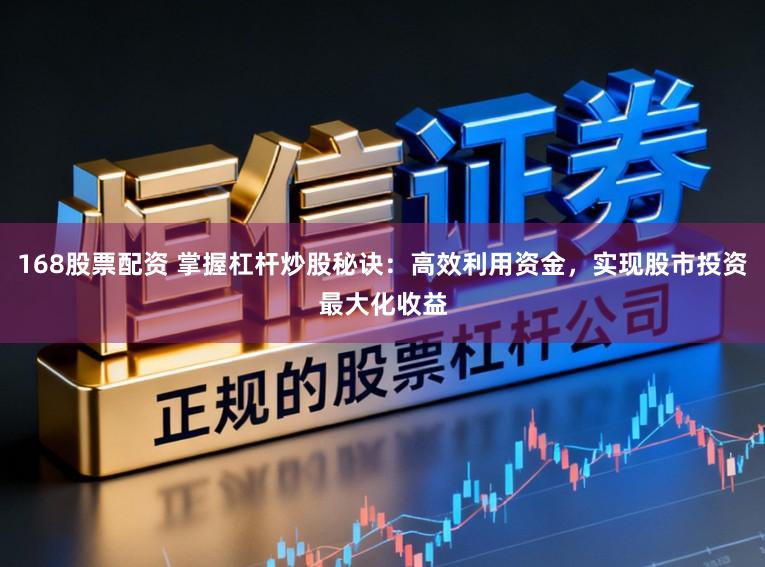 168股票配资 掌握杠杆炒股秘诀：高效利用资金，实现股市投资最大化收益