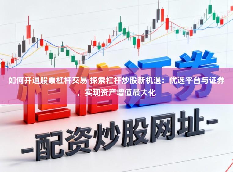 如何开通股票杠杆交易 探索杠杆炒股新机遇：优选平台与证券，实现资产增值最大化