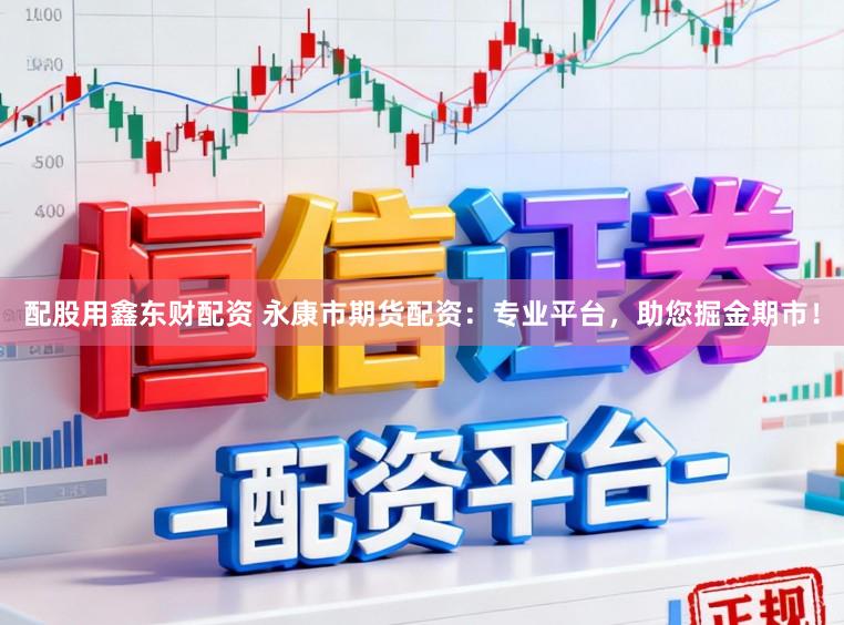 配股用鑫东财配资 永康市期货配资：专业平台，助您掘金期市！