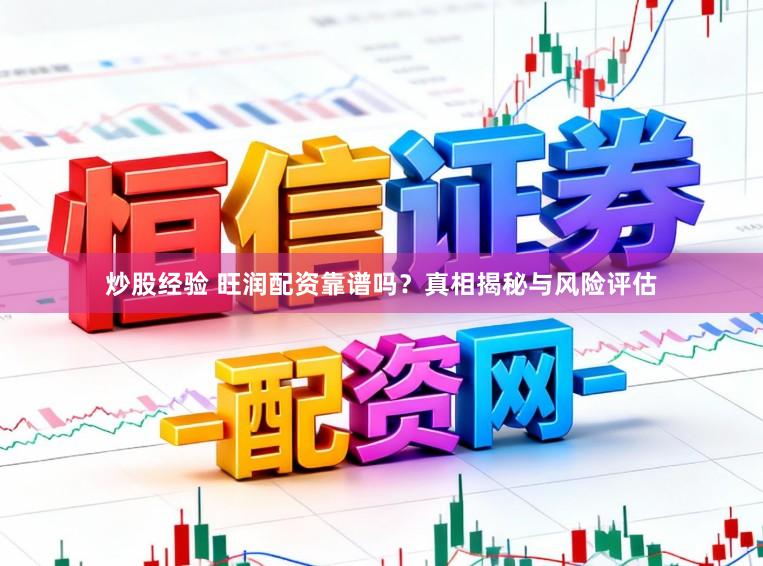 炒股经验 旺润配资靠谱吗？真相揭秘与风险评估