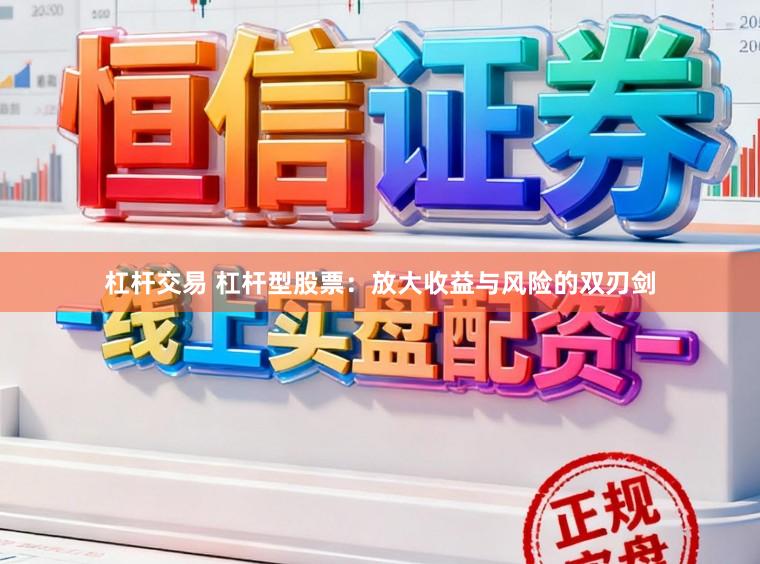 杠杆交易 杠杆型股票：放大收益与风险的双刃剑