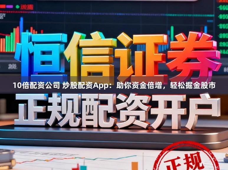 10倍配资公司 炒股配资App：助你资金倍增，轻松掘金股市