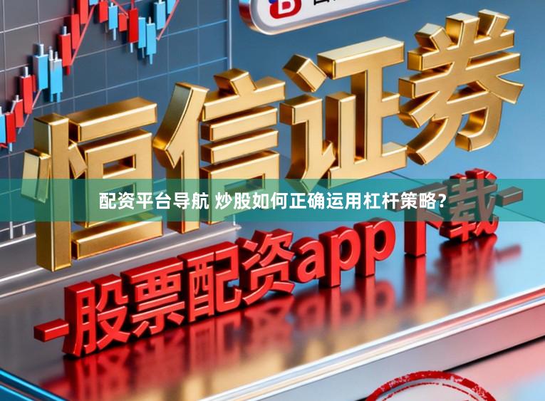 配资平台导航 炒股如何正确运用杠杆策略？
