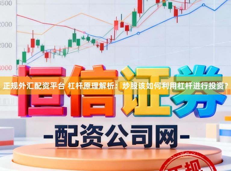 正规外汇配资平台 杠杆原理解析：炒股该如何利用杠杆进行投资？