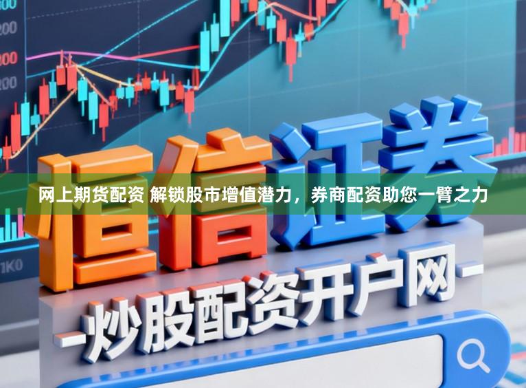 网上期货配资 解锁股市增值潜力，券商配资助您一臂之力