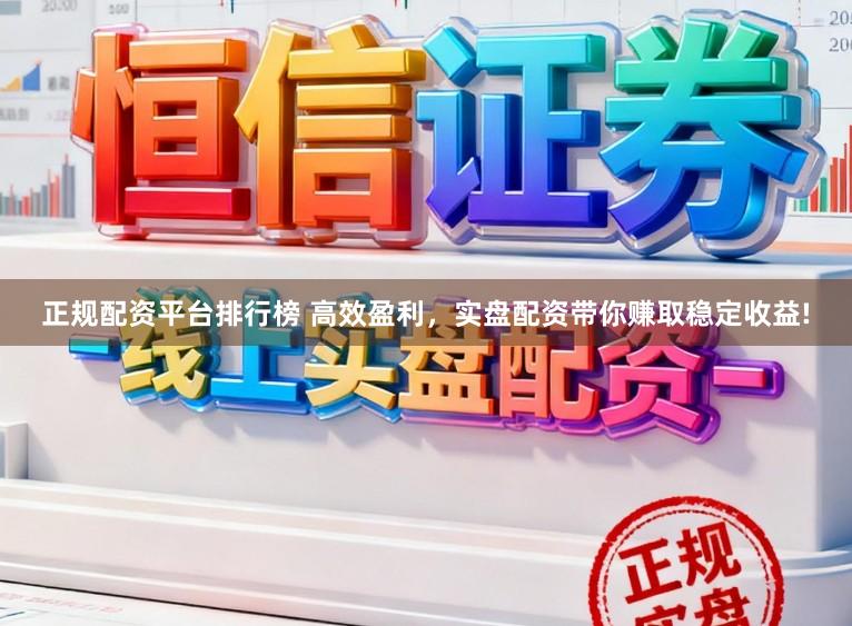 正规配资平台排行榜 高效盈利，实盘配资带你赚取稳定收益!