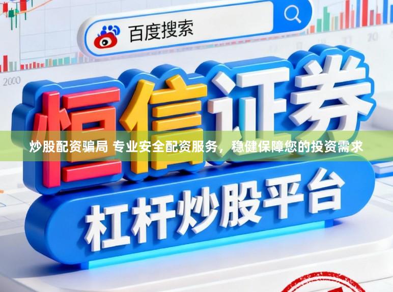 炒股配资骗局 专业安全配资服务，稳健保障您的投资需求