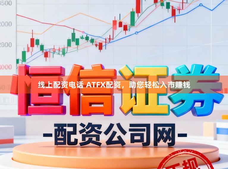 线上配资电话 ATFX配资，助您轻松入市赚钱