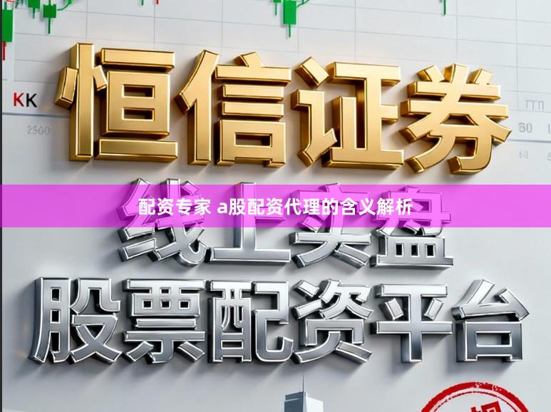 配资专家 a股配资代理的含义解析