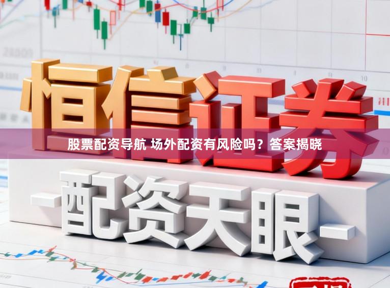 股票配资导航 场外配资有风险吗？答案揭晓