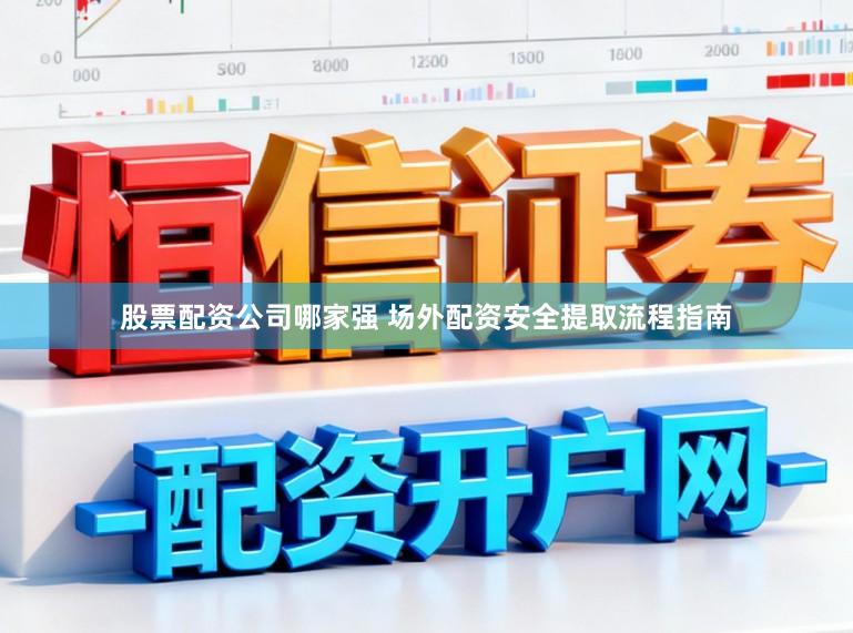 股票配资公司哪家强 场外配资安全提取流程指南