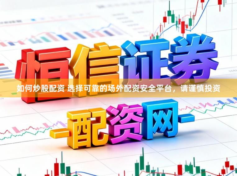 如何炒股配资 选择可靠的场外配资安全平台，请谨慎投资