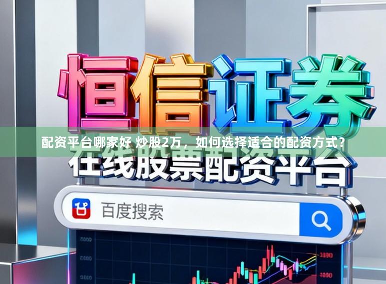 配资平台哪家好 炒股2万，如何选择适合的配资方式？