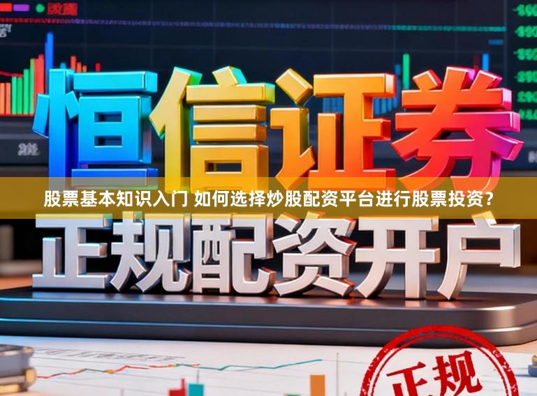 股票基本知识入门 如何选择炒股配资平台进行股票投资？