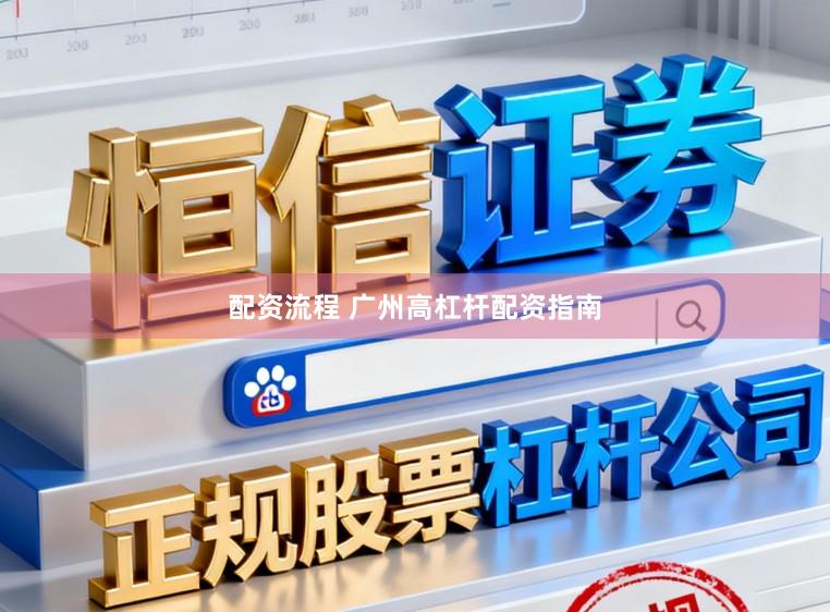 配资流程 广州高杠杆配资指南