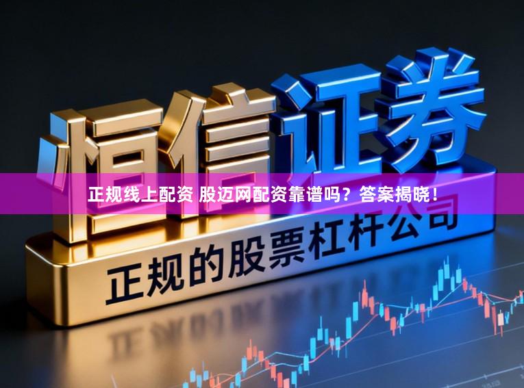 正规线上配资 股迈网配资靠谱吗？答案揭晓！