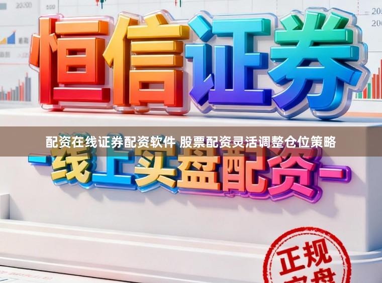 配资在线证券配资软件 股票配资灵活调整仓位策略