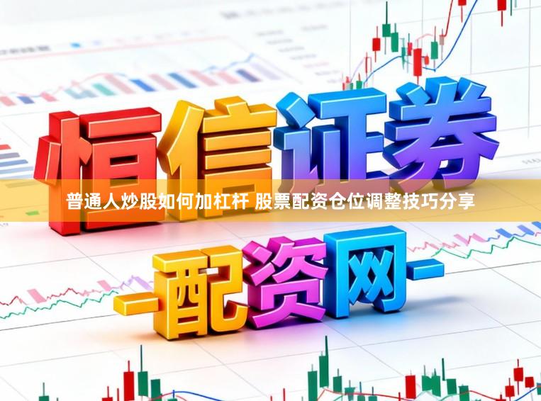 普通人炒股如何加杠杆 股票配资仓位调整技巧分享