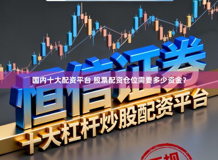 国内十大配资平台 股票配资仓位需要多少资金？
