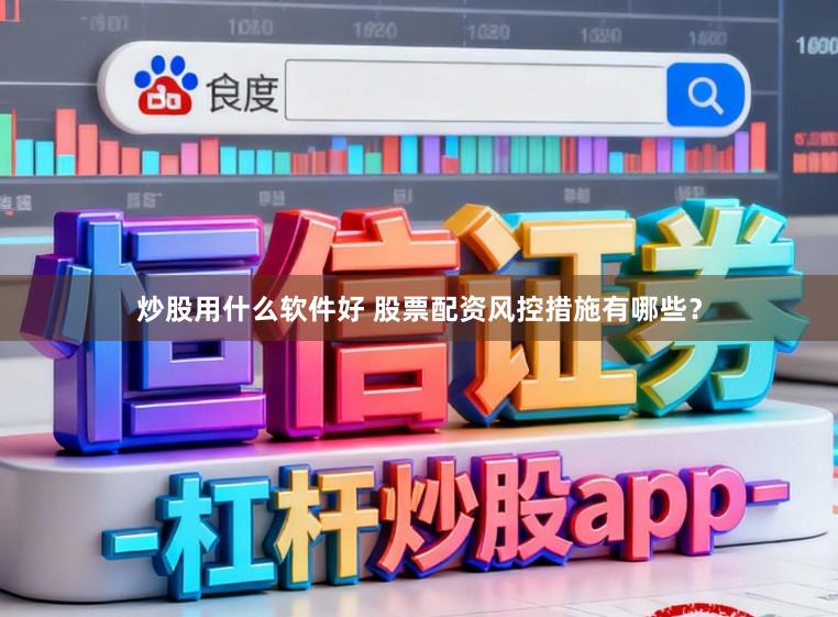 炒股用什么软件好 股票配资风控措施有哪些？