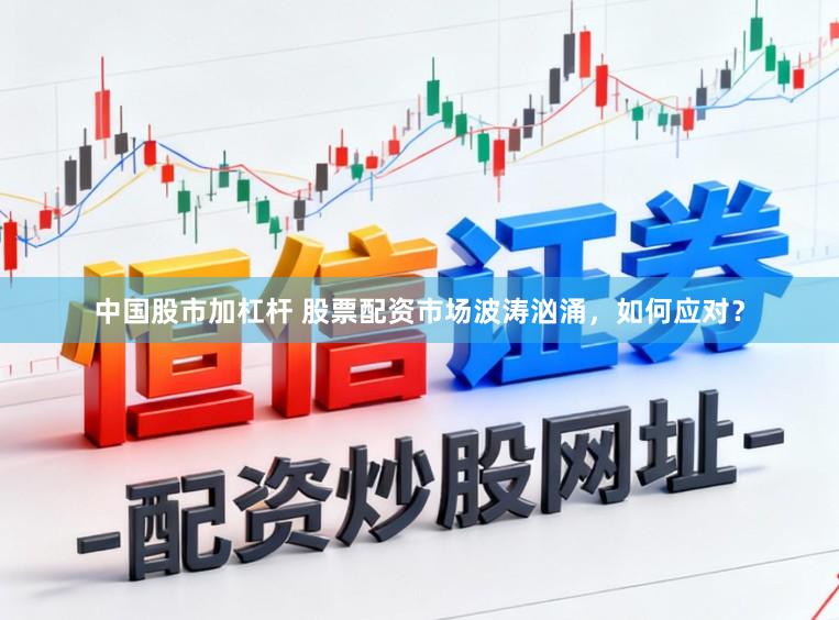 中国股市加杠杆 股票配资市场波涛汹涌，如何应对？