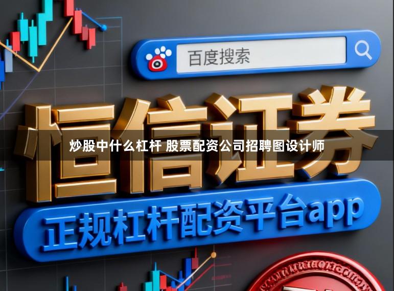 炒股中什么杠杆 股票配资公司招聘图设计师