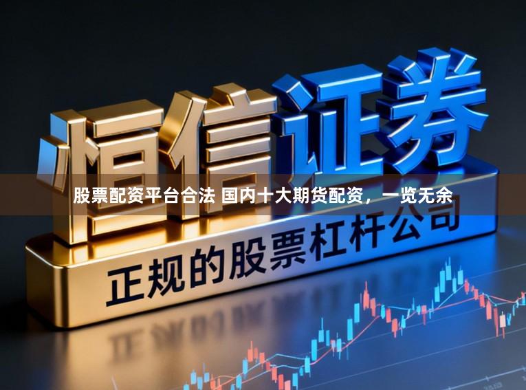股票配资平台合法 国内十大期货配资，一览无余