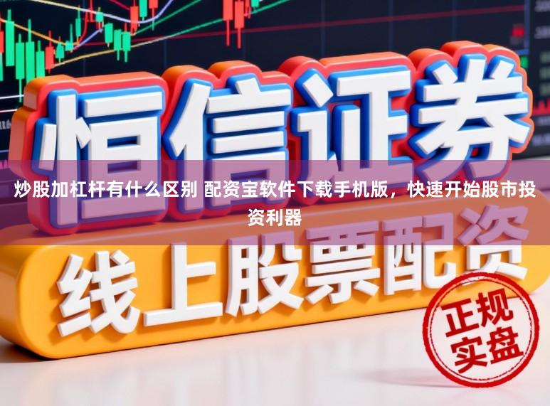 炒股加杠杆有什么区别 配资宝软件下载手机版，快速开始股市投资利器