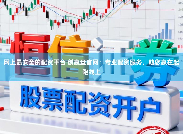 网上最安全的配资平台 创赢盘官网：专业配资服务，助您赢在起跑线上