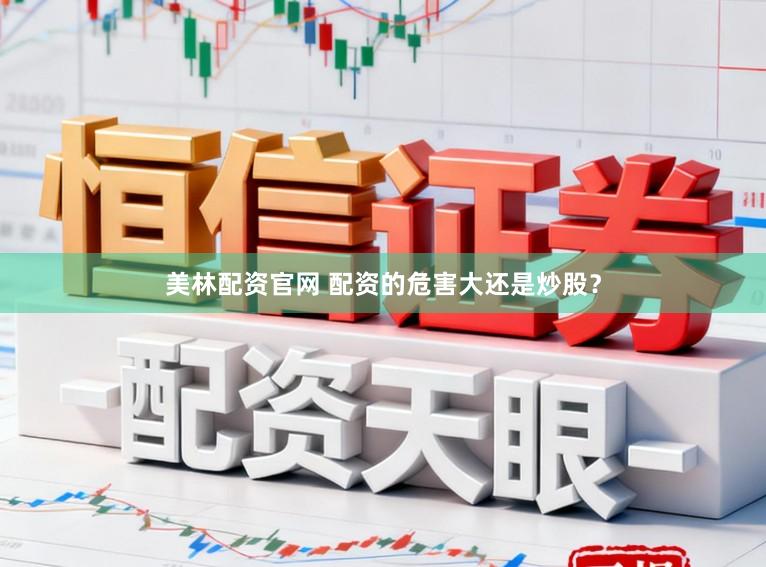 美林配资官网 配资的危害大还是炒股？
