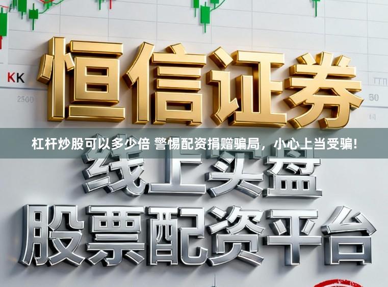 杠杆炒股可以多少倍 警惕配资捐赠骗局，小心上当受骗!