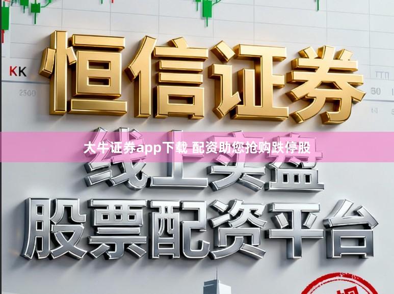 大牛证券app下载 配资助您抢购跌停股
