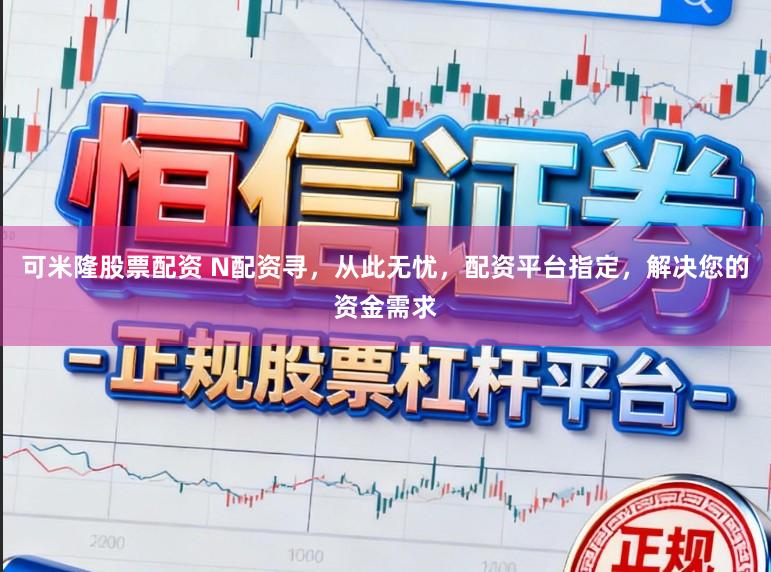 可米隆股票配资 N配资寻，从此无忧，配资平台指定，解决您的资金需求