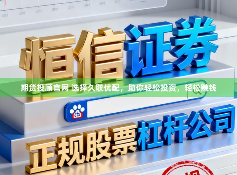 期货投顾官网 选择久联优配，助你轻松投资，轻松赚钱
