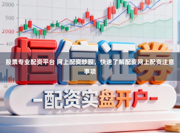 股票专业配资平台 网上配资炒股，快速了解配资网上配资注意事项