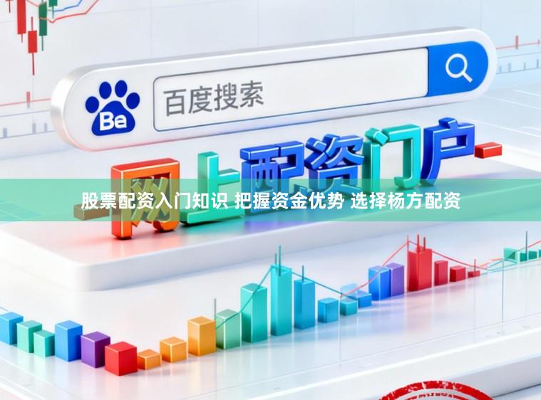 股票配资入门知识 把握资金优势 选择杨方配资