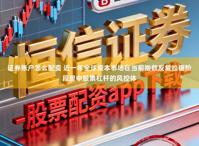 证券账户怎么配资 近一年全球资本市场在当前指数反复拉锯阶段里中股票杠杆的风控体