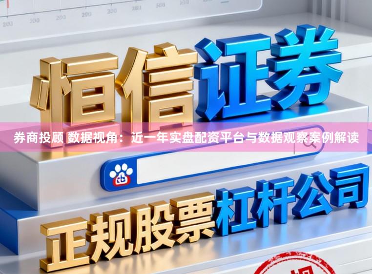 券商投顾 数据视角：近一年实盘配资平台与数据观察案例解读