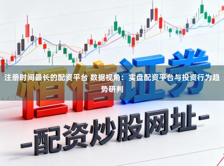 注册时间最长的配资平台 数据视角：实盘配资平台与投资行为趋势研判