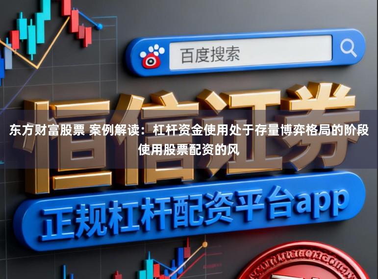 东方财富股票 案例解读：杠杆资金使用处于存量博弈格局的阶段使用股票配资的风