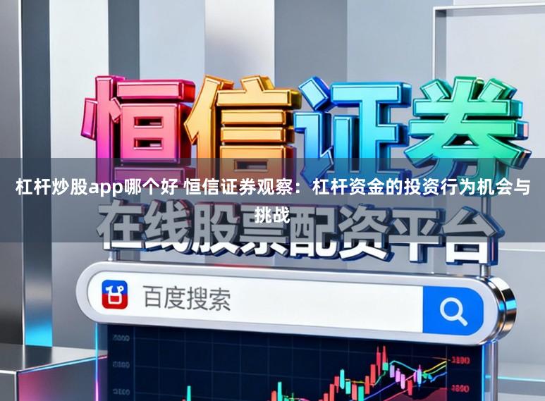 杠杆炒股app哪个好 恒信证券观察：杠杆资金的投资行为机会与挑战