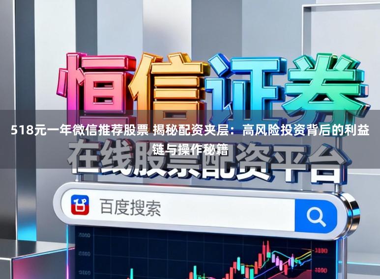 518元一年微信推荐股票 揭秘配资夹层：高风险投资背后的利益链与操作秘籍