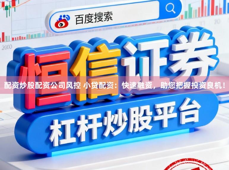 配资炒股配资公司风控 小贷配资：快速融资，助您把握投资良机！