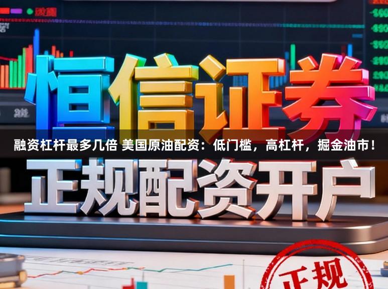 融资杠杆最多几倍 美国原油配资：低门槛，高杠杆，掘金油市！