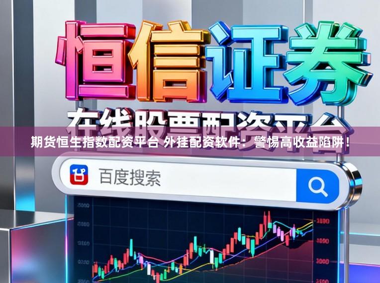 期货恒生指数配资平台 外挂配资软件：警惕高收益陷阱！